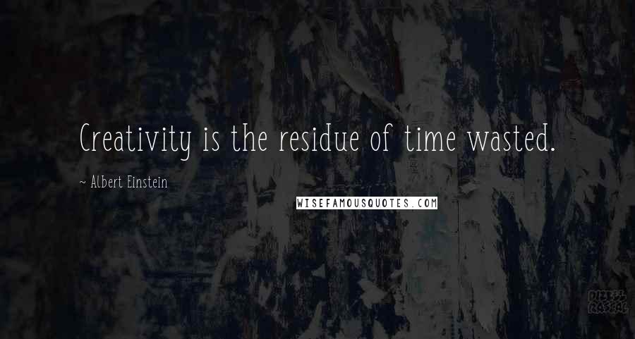 Albert Einstein Quotes: Creativity is the residue of time wasted.