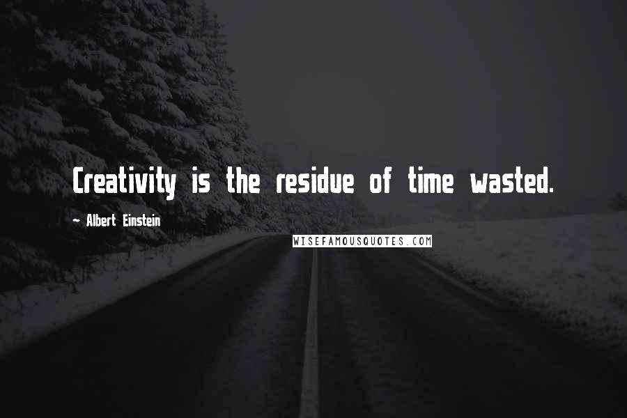 Albert Einstein Quotes: Creativity is the residue of time wasted.