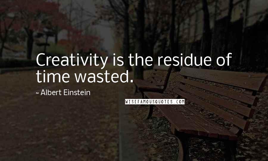 Albert Einstein Quotes: Creativity is the residue of time wasted.