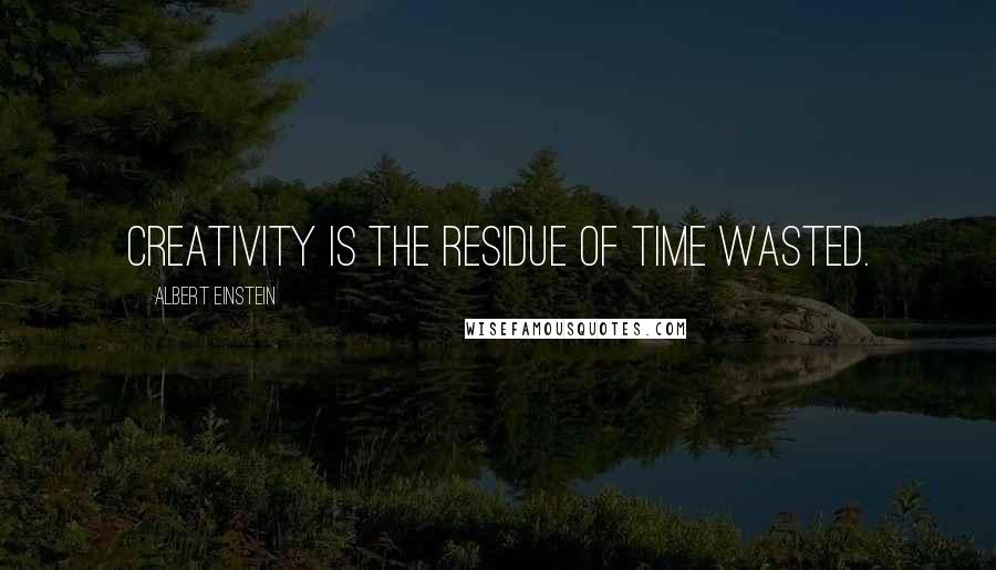 Albert Einstein Quotes: Creativity is the residue of time wasted.