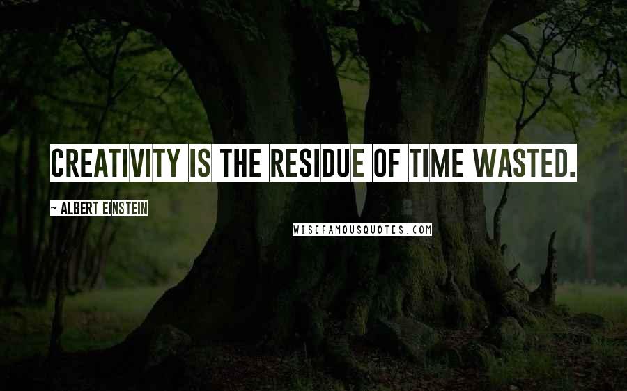 Albert Einstein Quotes: Creativity is the residue of time wasted.