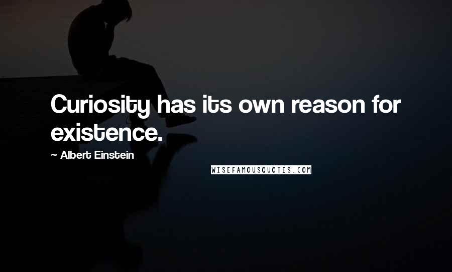 Albert Einstein Quotes: Curiosity has its own reason for existence.