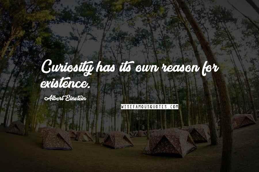 Albert Einstein Quotes: Curiosity has its own reason for existence.