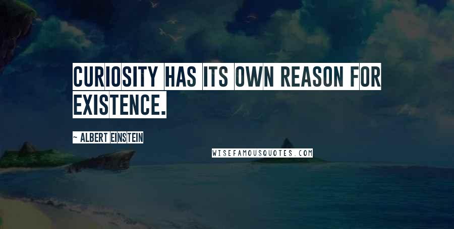 Albert Einstein Quotes: Curiosity has its own reason for existence.