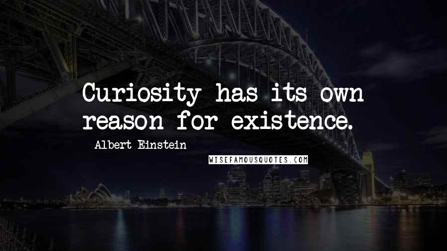 Albert Einstein Quotes: Curiosity has its own reason for existence.