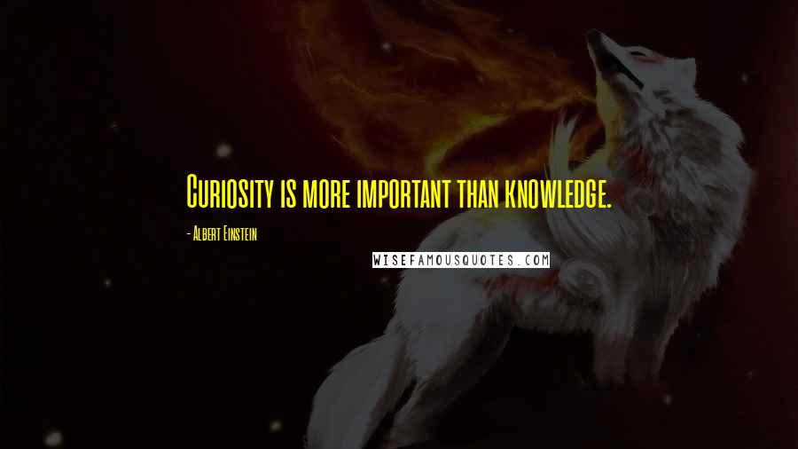 Albert Einstein Quotes: Curiosity is more important than knowledge.