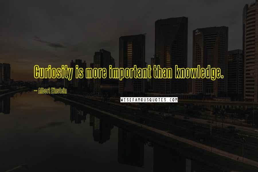 Albert Einstein Quotes: Curiosity is more important than knowledge.