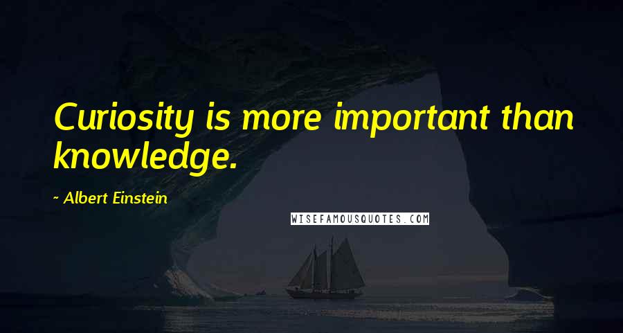 Albert Einstein Quotes: Curiosity is more important than knowledge.