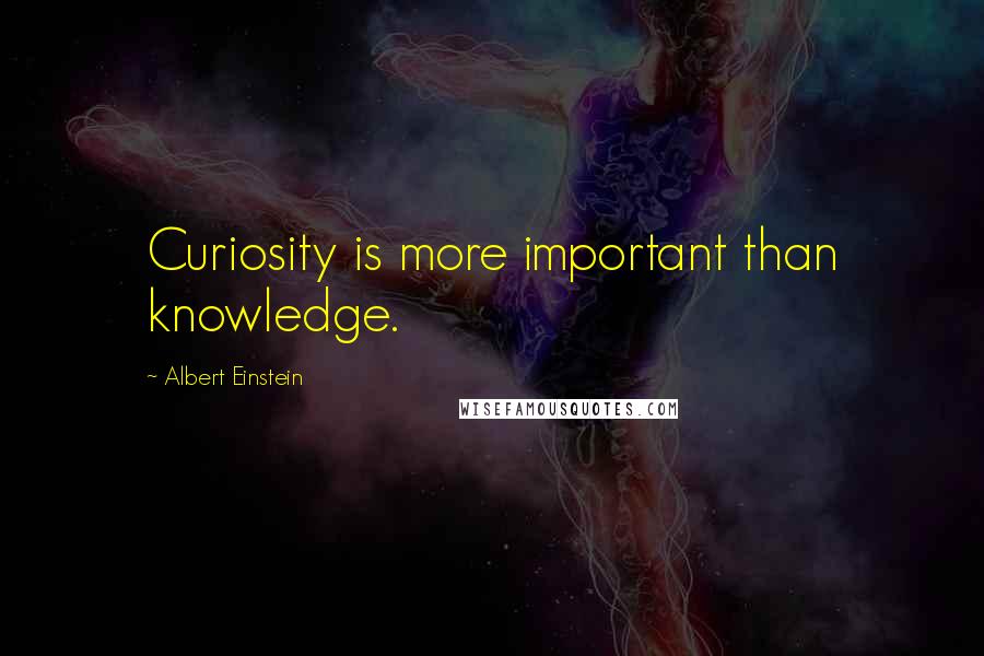 Albert Einstein Quotes: Curiosity is more important than knowledge.