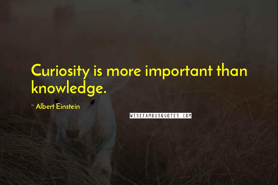 Albert Einstein Quotes: Curiosity is more important than knowledge.