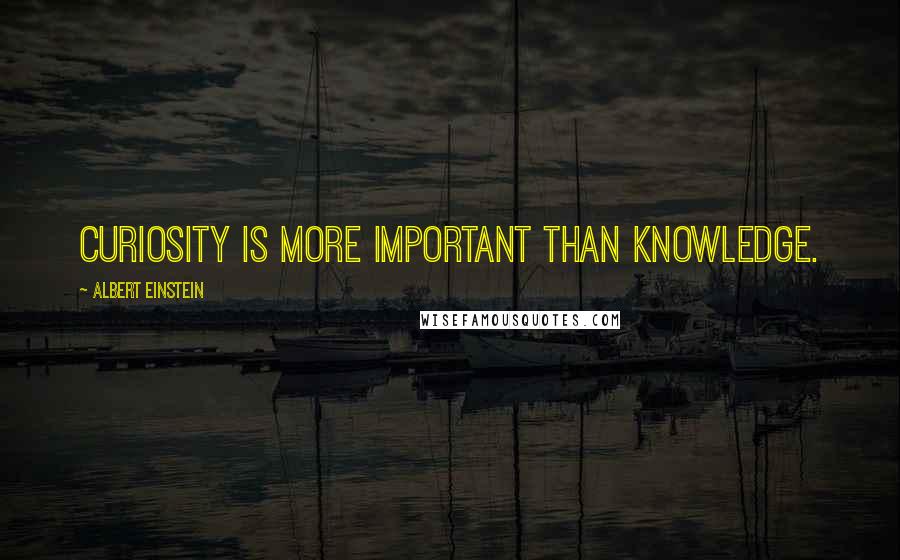 Albert Einstein Quotes: Curiosity is more important than knowledge.