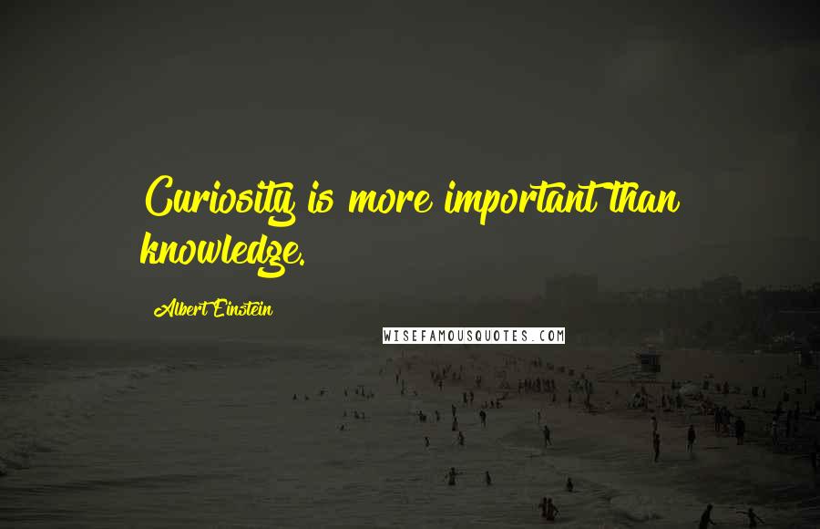 Albert Einstein Quotes: Curiosity is more important than knowledge.