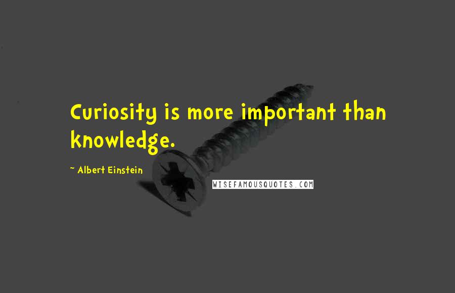 Albert Einstein Quotes: Curiosity is more important than knowledge.