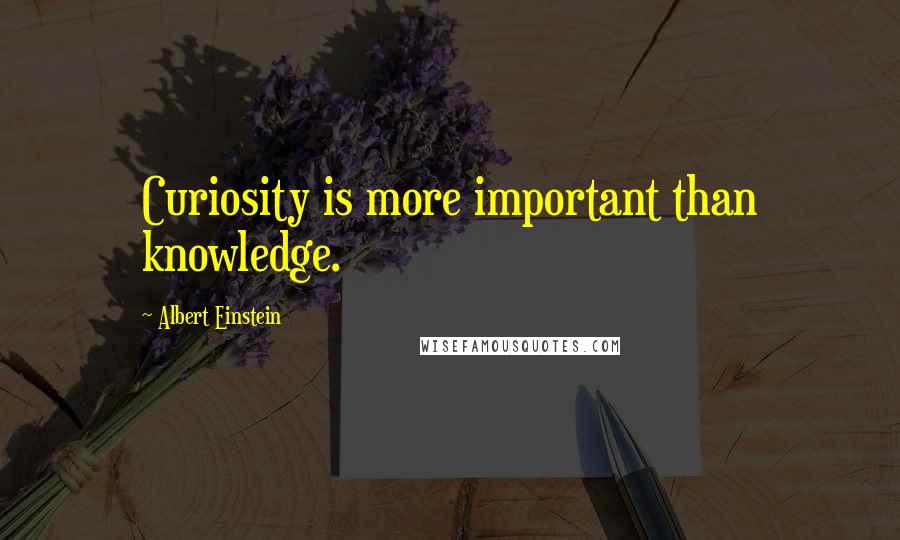 Albert Einstein Quotes: Curiosity is more important than knowledge.