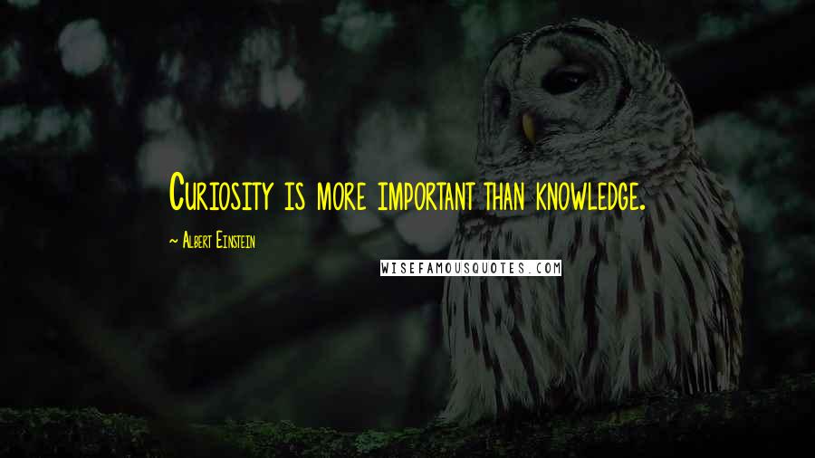 Albert Einstein Quotes: Curiosity is more important than knowledge.