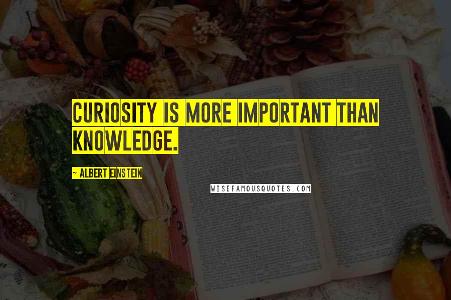 Albert Einstein Quotes: Curiosity is more important than knowledge.