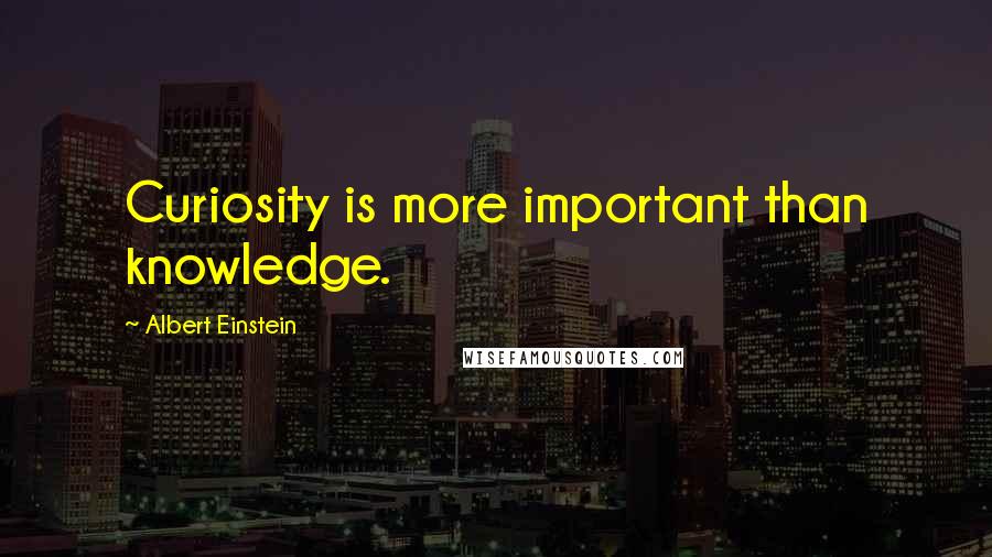 Albert Einstein Quotes: Curiosity is more important than knowledge.