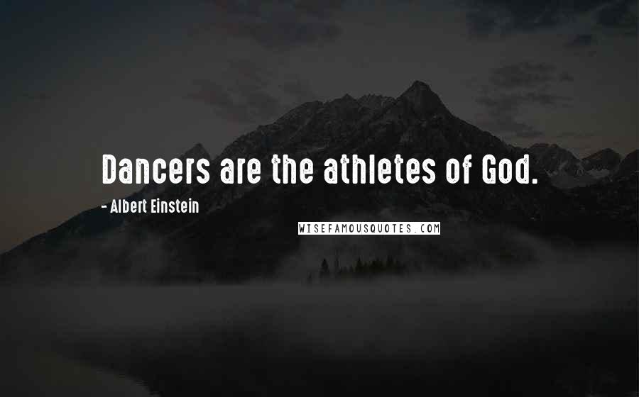 Albert Einstein Quotes: Dancers are the athletes of God.