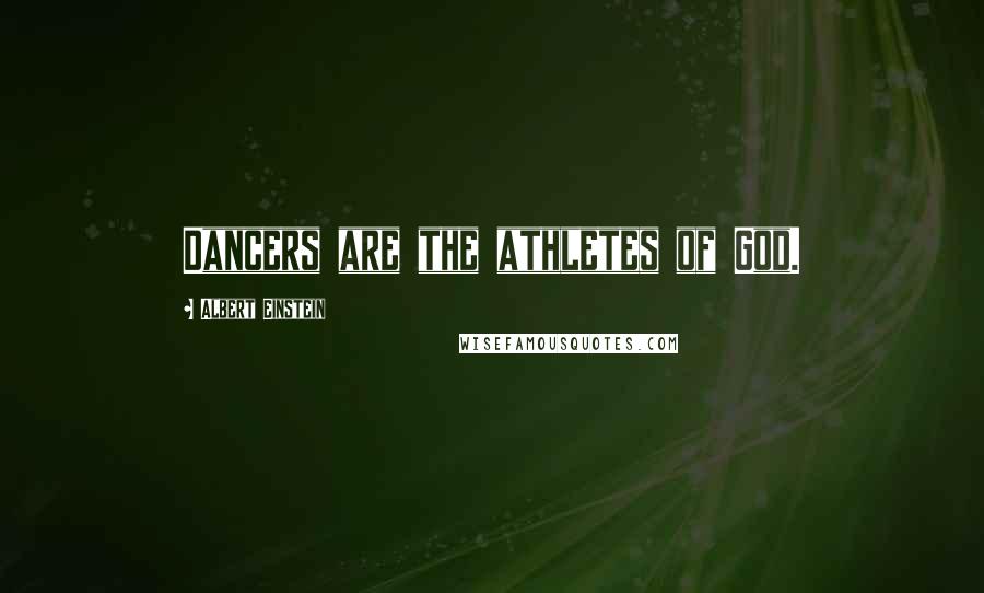 Albert Einstein Quotes: Dancers are the athletes of God.