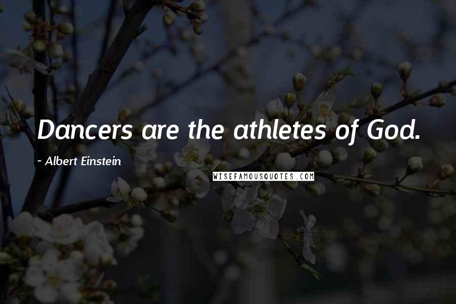 Albert Einstein Quotes: Dancers are the athletes of God.