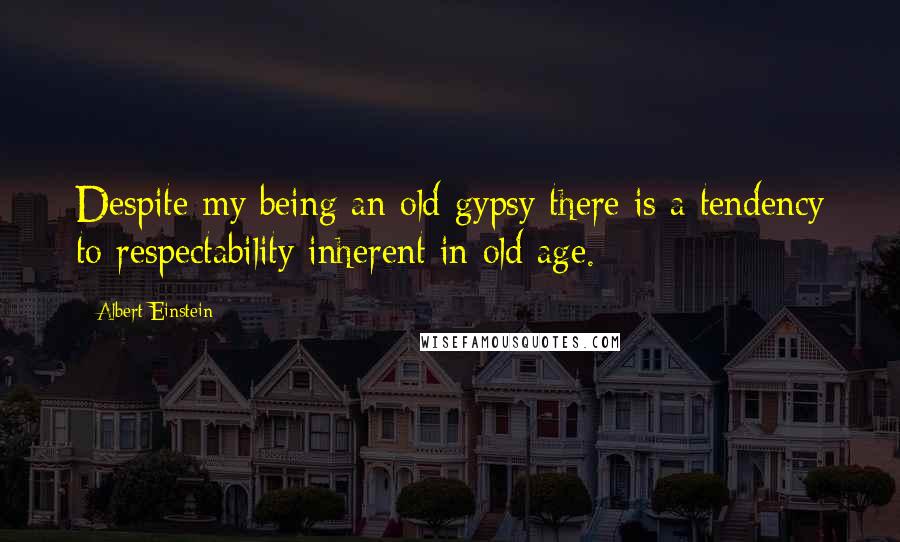 Albert Einstein Quotes: Despite my being an old gypsy there is a tendency to respectability inherent in old age.