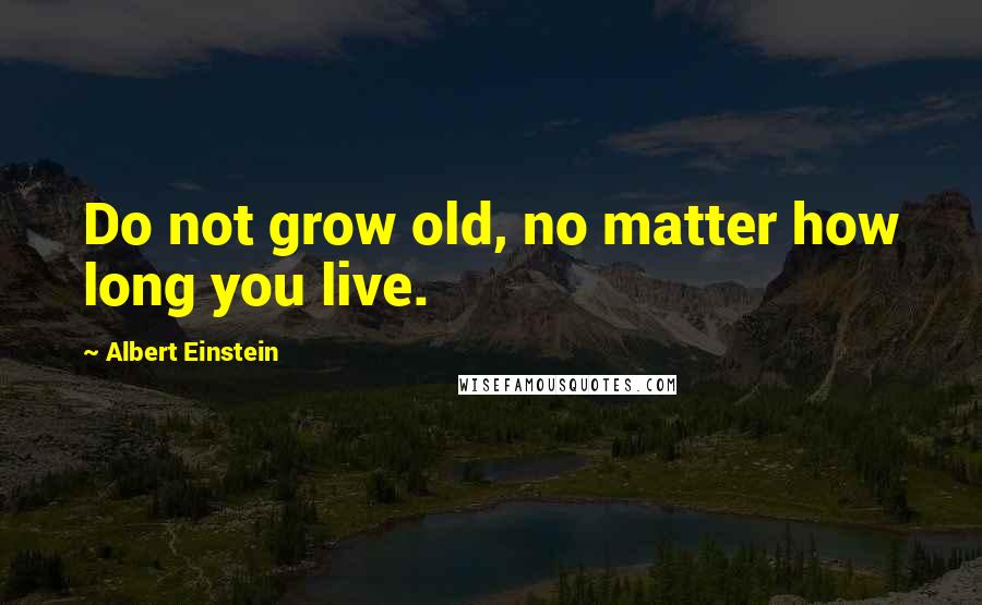 Albert Einstein Quotes: Do not grow old, no matter how long you live.