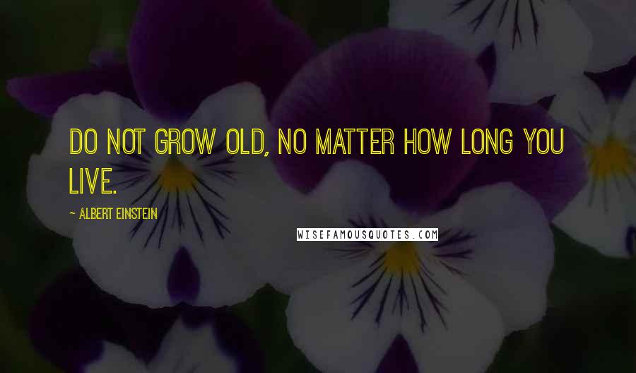 Albert Einstein Quotes: Do not grow old, no matter how long you live.