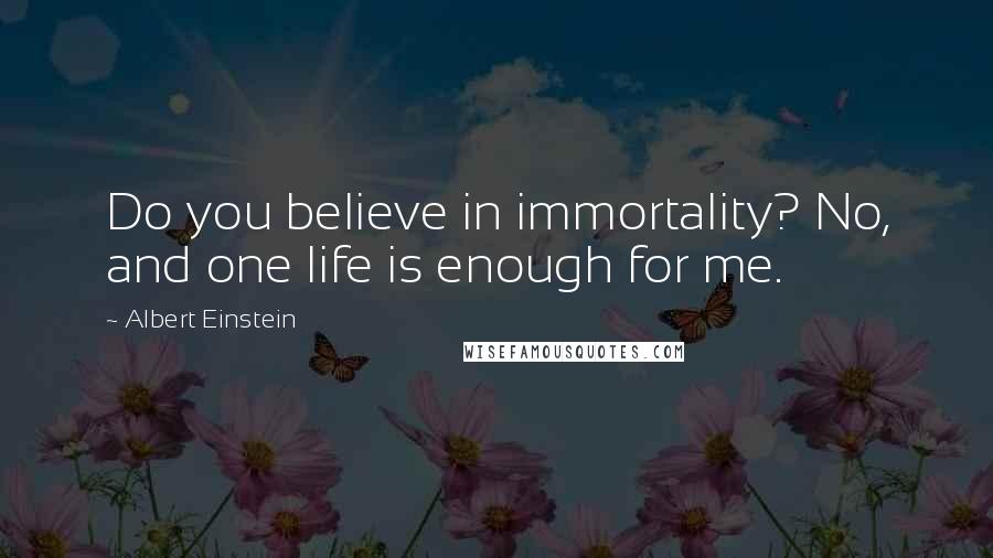 Albert Einstein Quotes: Do you believe in immortality? No, and one life is enough for me.