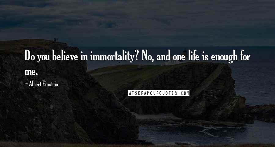 Albert Einstein Quotes: Do you believe in immortality? No, and one life is enough for me.