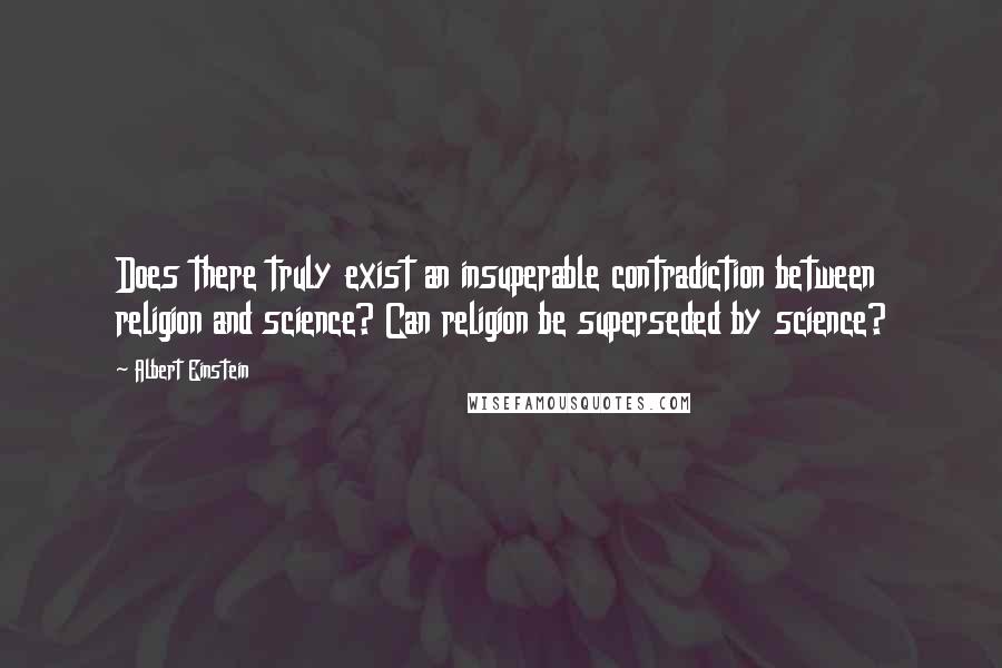 Albert Einstein Quotes: Does there truly exist an insuperable contradiction between religion and science? Can religion be superseded by science?