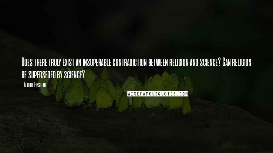 Albert Einstein Quotes: Does there truly exist an insuperable contradiction between religion and science? Can religion be superseded by science?