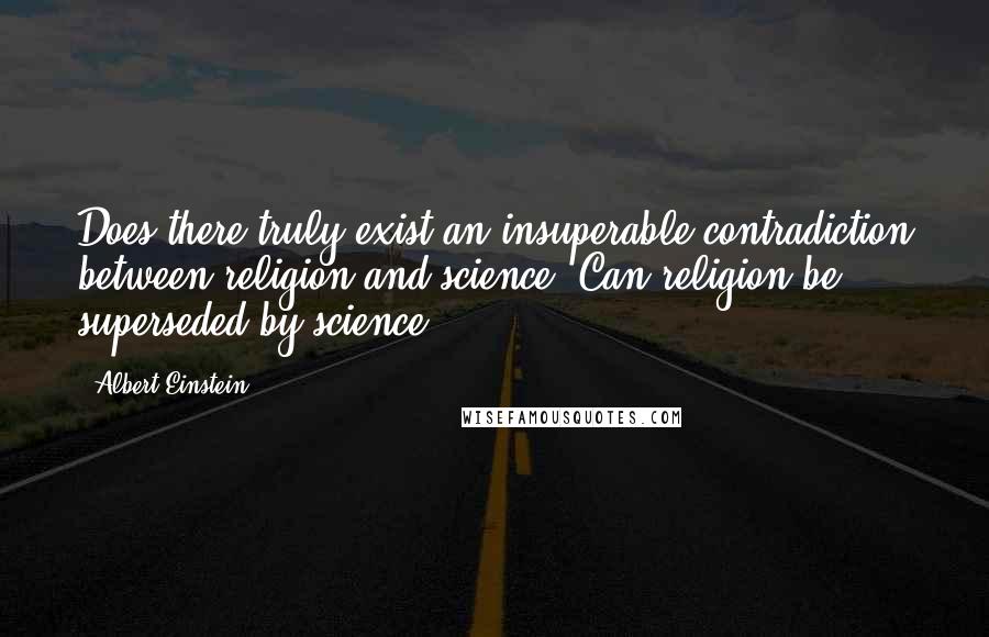 Albert Einstein Quotes: Does there truly exist an insuperable contradiction between religion and science? Can religion be superseded by science?