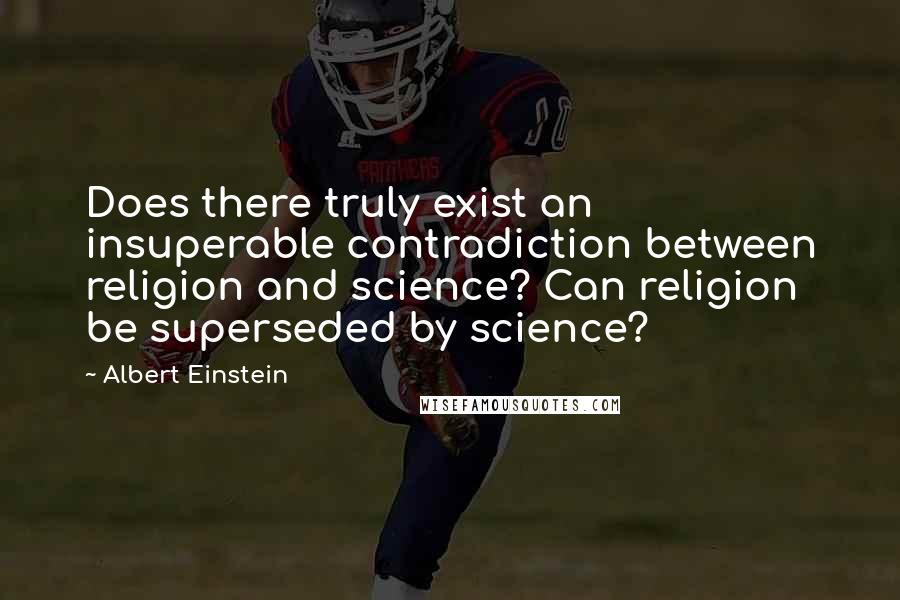 Albert Einstein Quotes: Does there truly exist an insuperable contradiction between religion and science? Can religion be superseded by science?