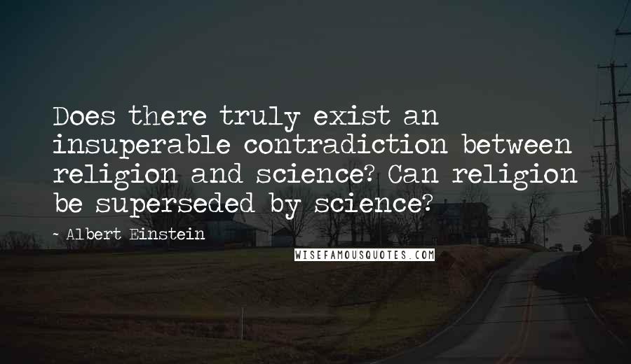 Albert Einstein Quotes: Does there truly exist an insuperable contradiction between religion and science? Can religion be superseded by science?