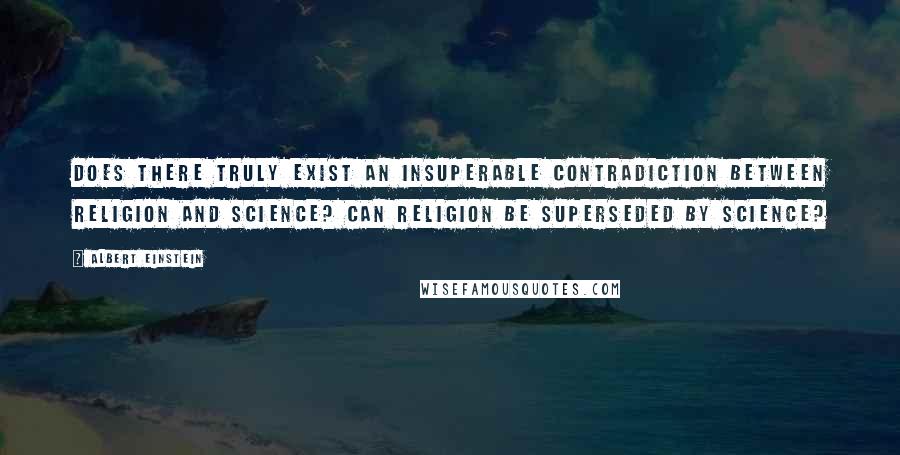 Albert Einstein Quotes: Does there truly exist an insuperable contradiction between religion and science? Can religion be superseded by science?