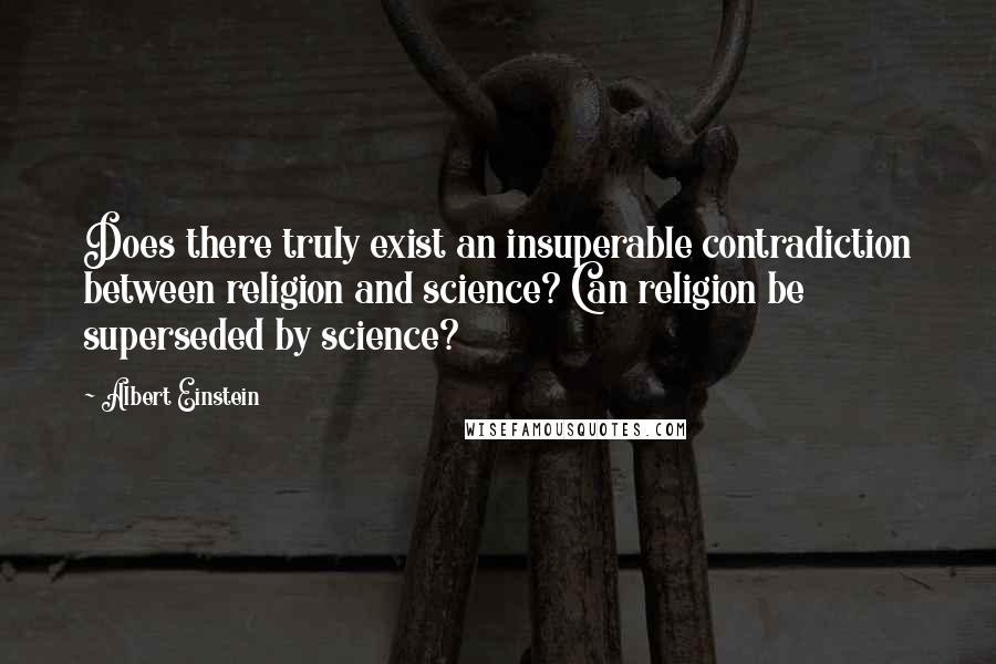 Albert Einstein Quotes: Does there truly exist an insuperable contradiction between religion and science? Can religion be superseded by science?