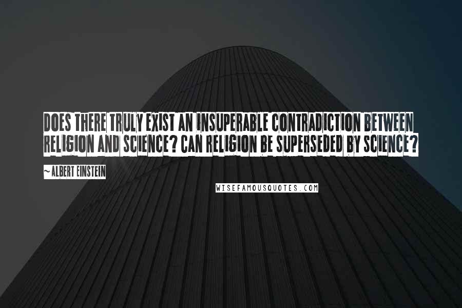 Albert Einstein Quotes: Does there truly exist an insuperable contradiction between religion and science? Can religion be superseded by science?