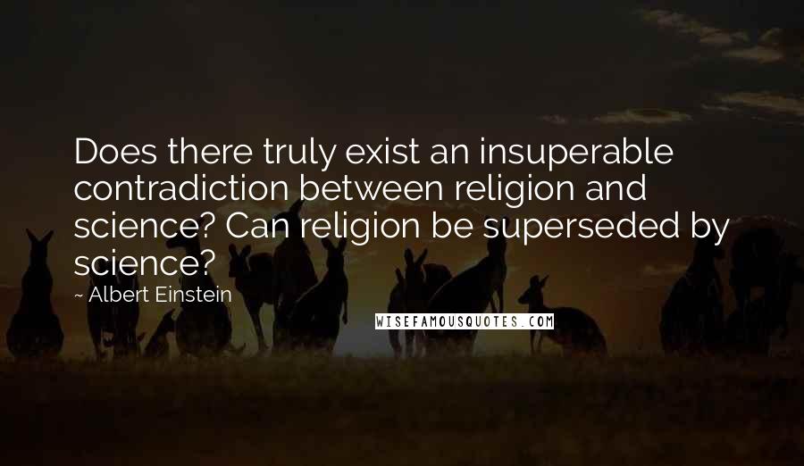 Albert Einstein Quotes: Does there truly exist an insuperable contradiction between religion and science? Can religion be superseded by science?