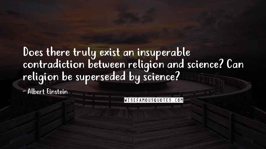 Albert Einstein Quotes: Does there truly exist an insuperable contradiction between religion and science? Can religion be superseded by science?
