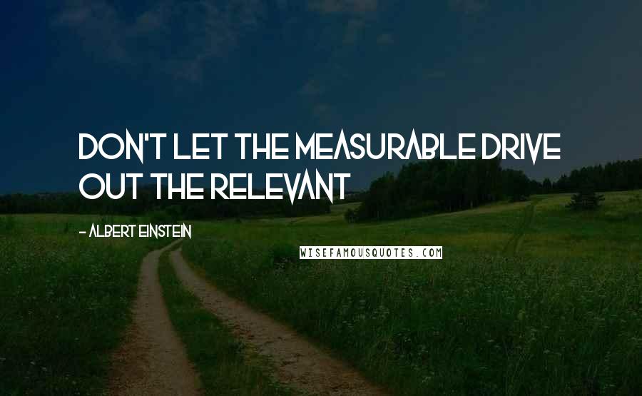 Albert Einstein Quotes: Don't let the measurable drive out the relevant