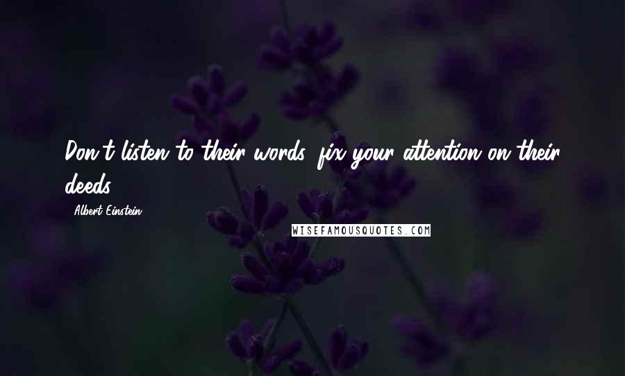 Albert Einstein Quotes: Don't listen to their words, fix your attention on their deeds.