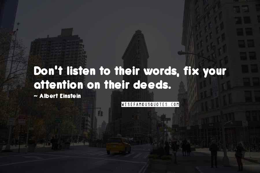 Albert Einstein Quotes: Don't listen to their words, fix your attention on their deeds.