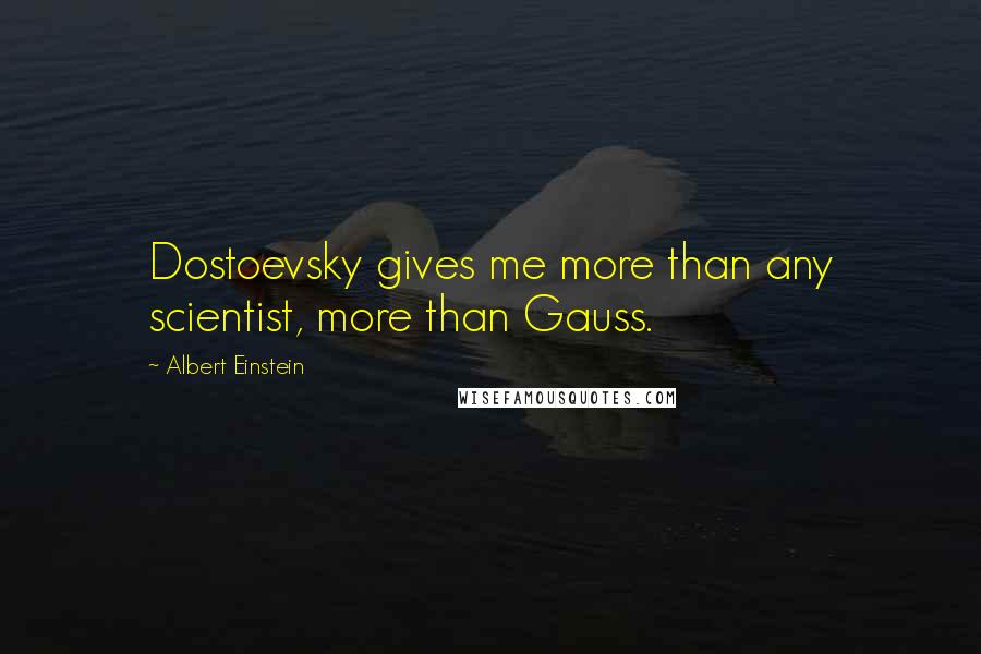 Albert Einstein Quotes: Dostoevsky gives me more than any scientist, more than Gauss.