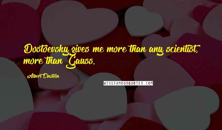 Albert Einstein Quotes: Dostoevsky gives me more than any scientist, more than Gauss.