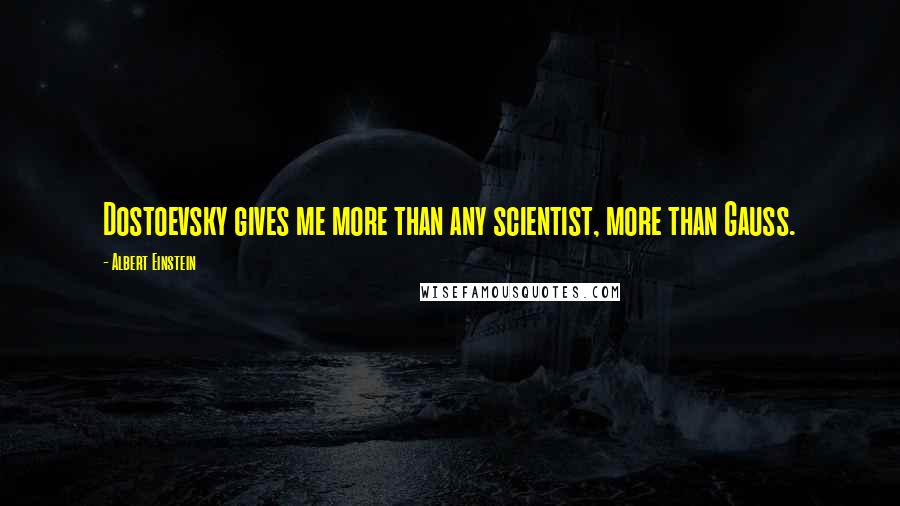 Albert Einstein Quotes: Dostoevsky gives me more than any scientist, more than Gauss.