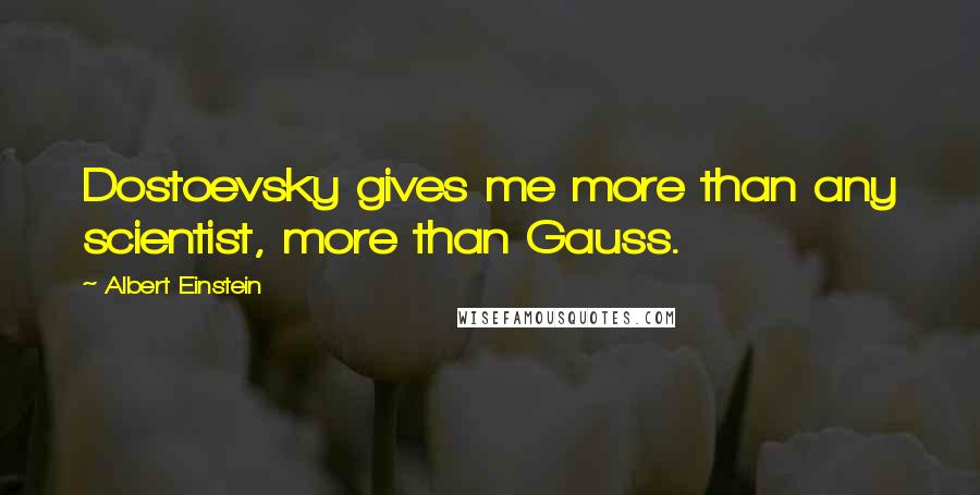 Albert Einstein Quotes: Dostoevsky gives me more than any scientist, more than Gauss.