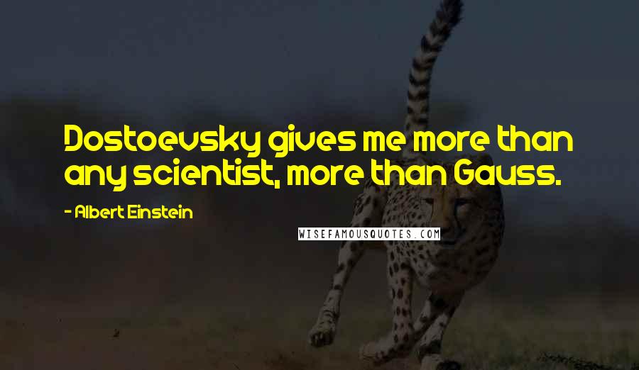 Albert Einstein Quotes: Dostoevsky gives me more than any scientist, more than Gauss.