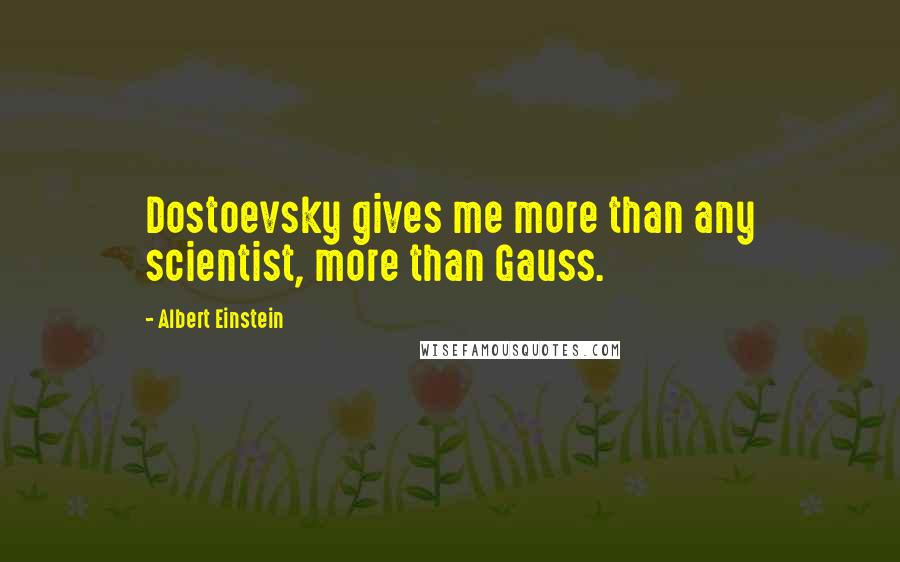 Albert Einstein Quotes: Dostoevsky gives me more than any scientist, more than Gauss.