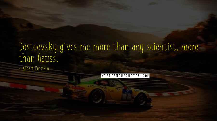 Albert Einstein Quotes: Dostoevsky gives me more than any scientist, more than Gauss.