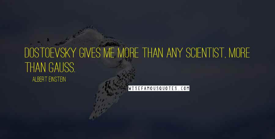 Albert Einstein Quotes: Dostoevsky gives me more than any scientist, more than Gauss.